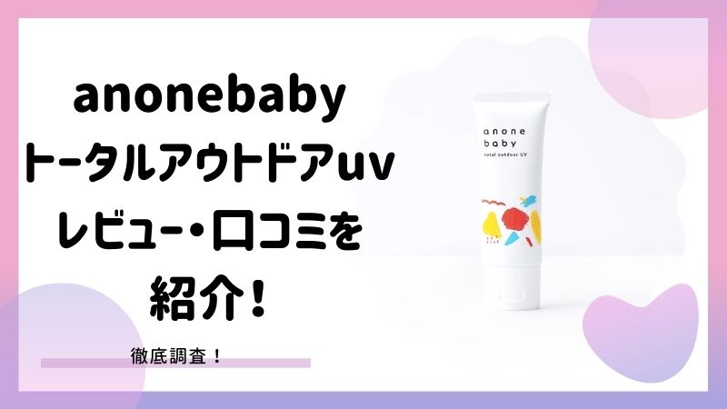 Anonebabyの日焼け止め トータルアウトドアuv のレビュー 口コミを紹介 気になる成分は ママピカリ